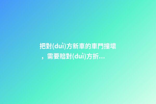 把對(duì)方新車的車門撞壞，需要賠對(duì)方折舊費(fèi)嗎？